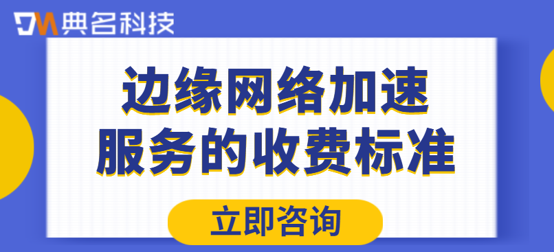 边缘网络加速服务的收费标准是什么