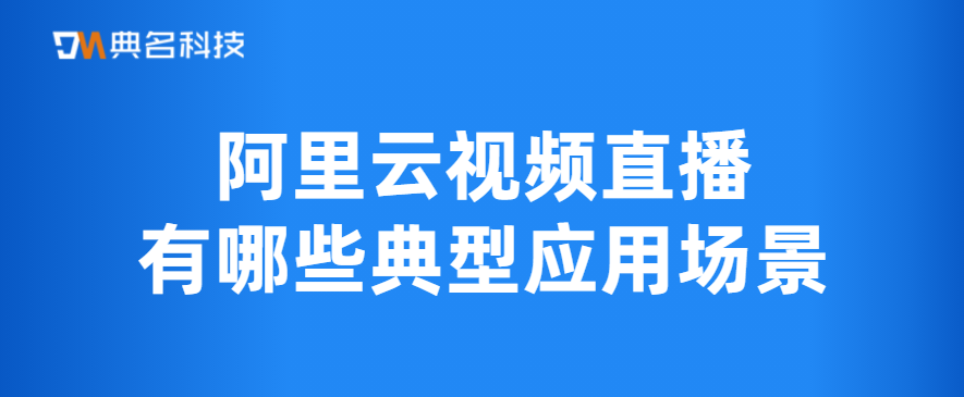 阿里云视频直播有哪些典型应用场景