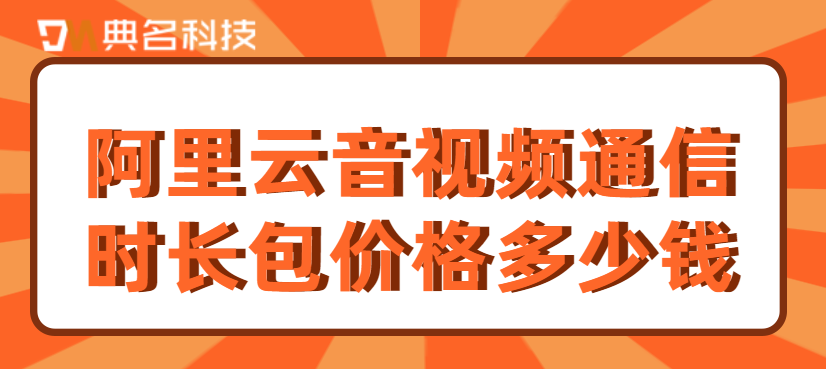 阿里云音视频通信时长包价格多少钱