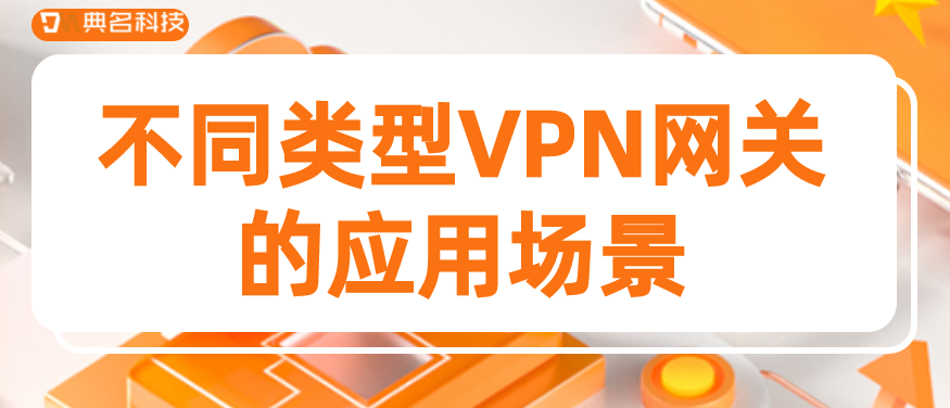 不同类型VPN网关的应用场景