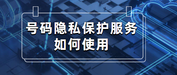 号码隐私保护服务如何使用