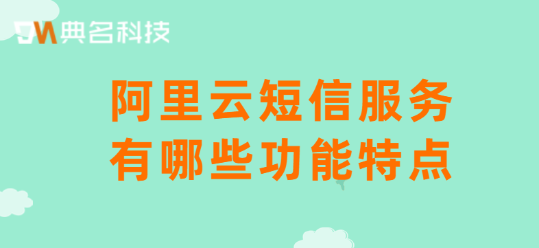 阿里云短信服务有哪些功能特点