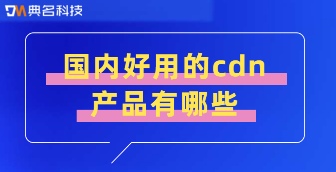 国内好用的cdn产品有哪些