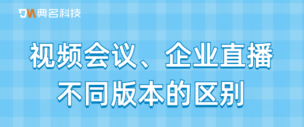 视频会议、企业直播不同版本的区别