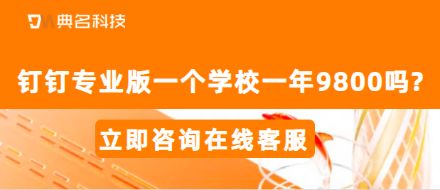 钉钉专业版一个学校一年9800吗