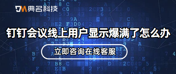 钉钉会议线上用户显示爆满了怎么办