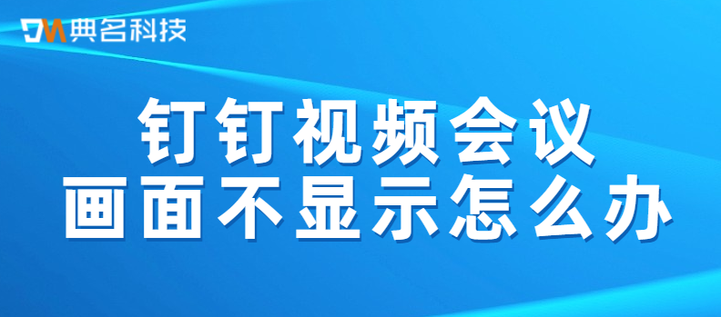 钉钉视频会议画面不显示怎么办