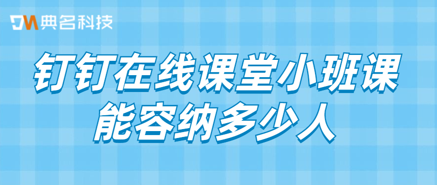 钉钉在线课堂小班课能容纳多少人