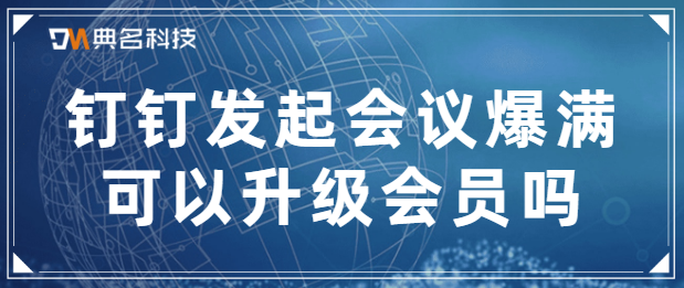 钉钉发起会议爆满可以升级会员吗