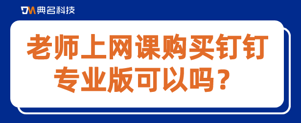 老师上网课购买钉钉专业版可以吗