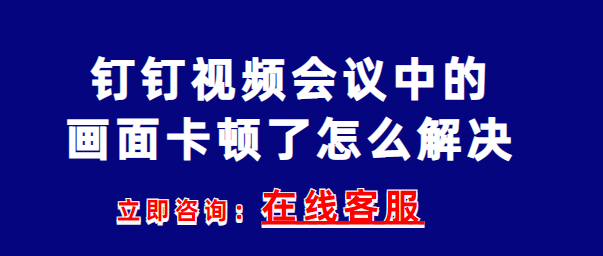 钉钉视频会议中的画面卡顿了怎么解决