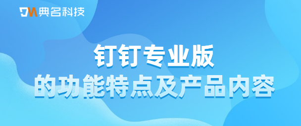 钉钉专业版的功能特点及产品内容