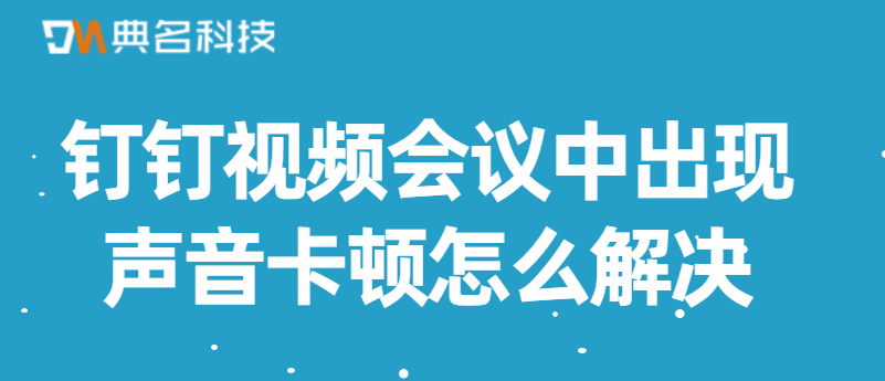 钉钉视频会议中出现声音卡顿怎么解决