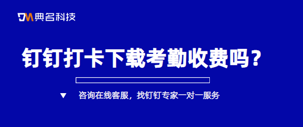 钉钉打卡下载考勤收费吗