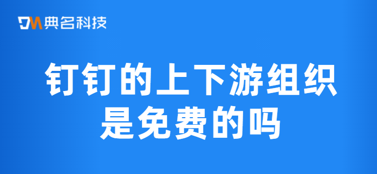 钉钉的上下游组织是免费的吗