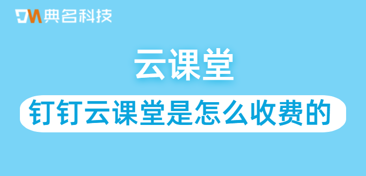 钉钉云课堂是怎么收费的