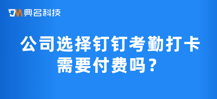 公司选择钉钉考勤打卡需要付费吗