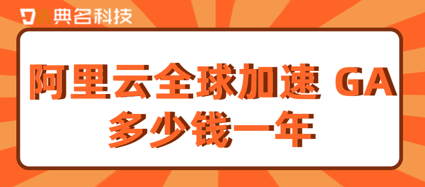 阿里云全球加速 GA多少钱一年