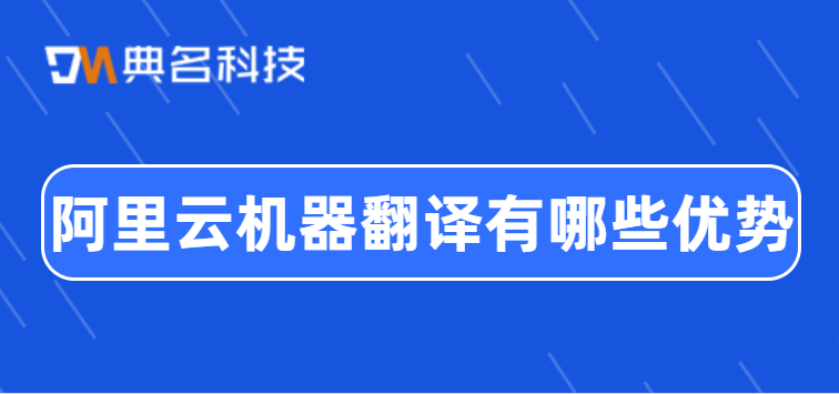 阿里云机器翻译有哪些优势