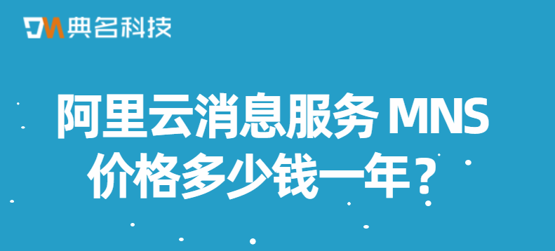 阿里云消息服务 MNS价格多少钱一年