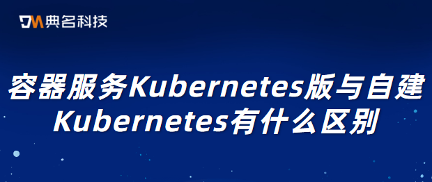 容器服务Kubernetes版与自建Kubernetes有什么区别