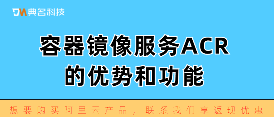 容器镜像服务ACR的优势和功能