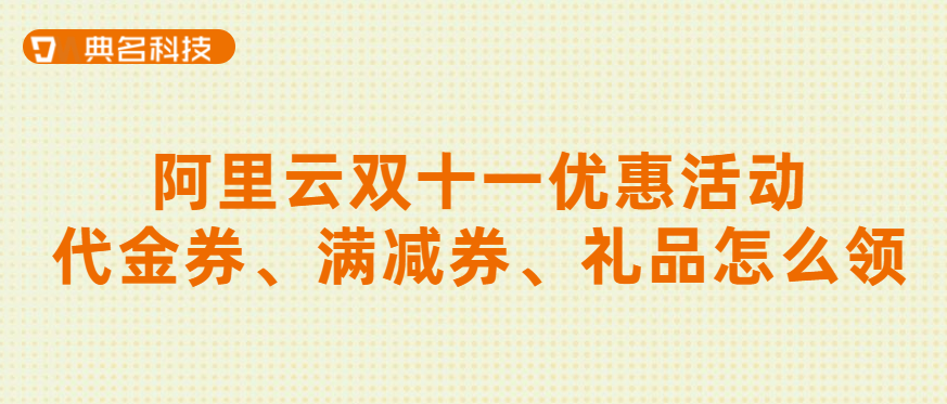 阿里云双十一优惠活动代金券、满减券、礼品怎么领