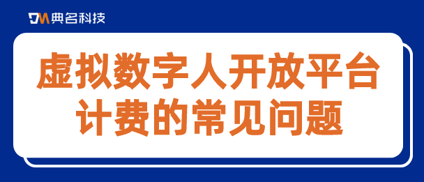 虚拟数字人开放平台计费的常见问题