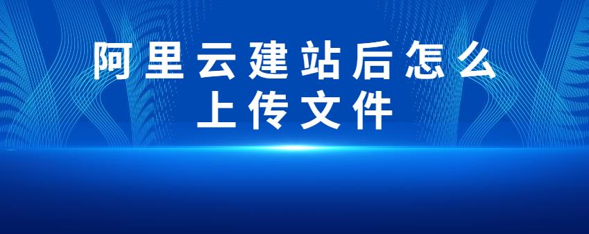 阿里云建站后怎么上传文件