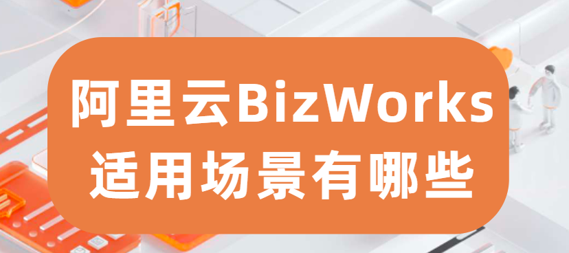 阿里云BizWorks适用场景有哪些