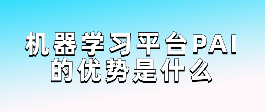 机器学习平台PAI的优势是什么