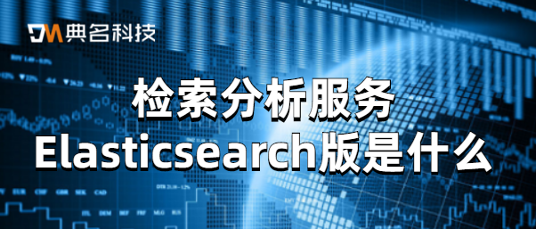 检索分析服务 Elasticsearch版是什么