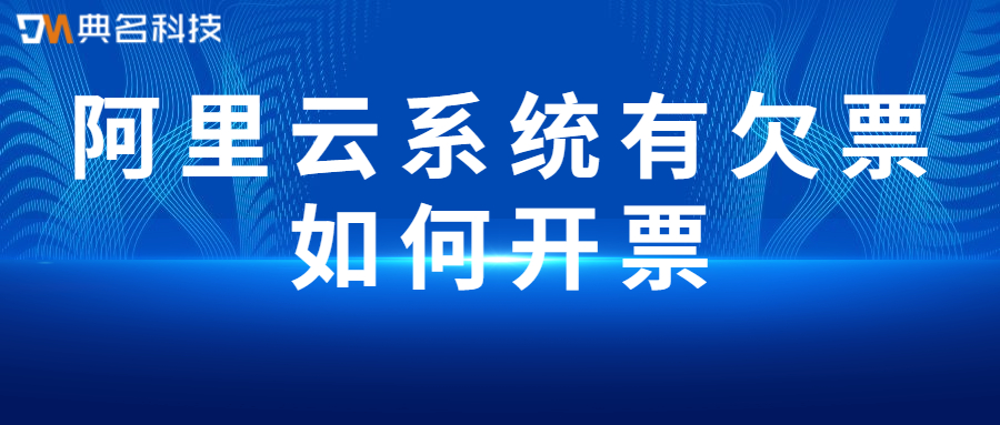 阿里云系统有欠票如何开票