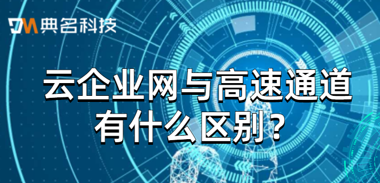 云企业网与高速通道有什么区别