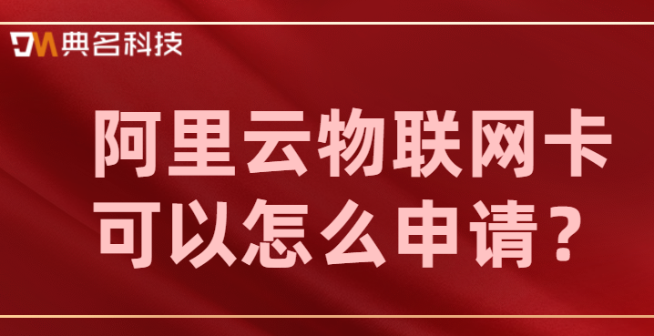 阿里云物联网卡可以怎么申请