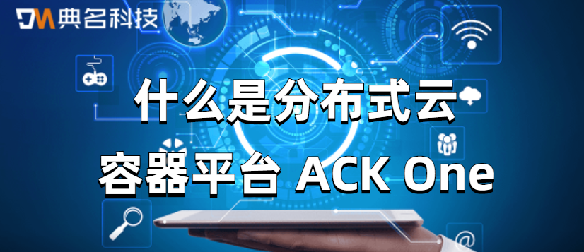 什么是分布式云容器平台 ACK One