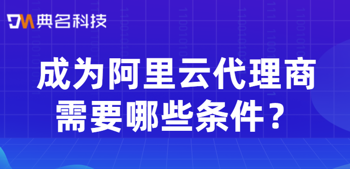 成为阿里云代理商需要哪些条件