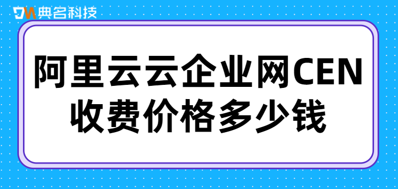 阿里云云企业网CEN收费价格多少钱