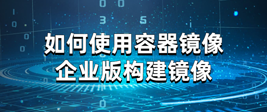 如何使用容器镜像企业版构建镜像