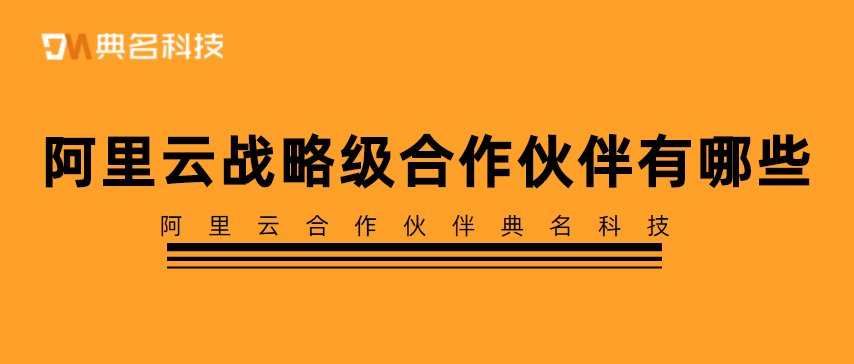 阿里云战略级合作伙伴有哪些