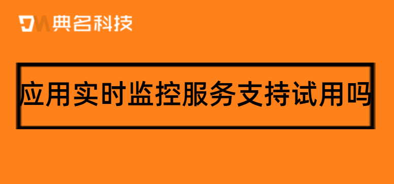 应用实时监控服务支持试用吗