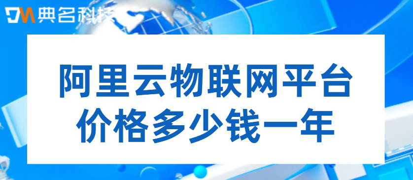 阿里云物联网平台价格多少钱一年