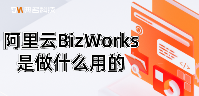 阿里云BizWorks是做什么用的