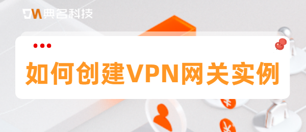 如何创建VPN网关实例