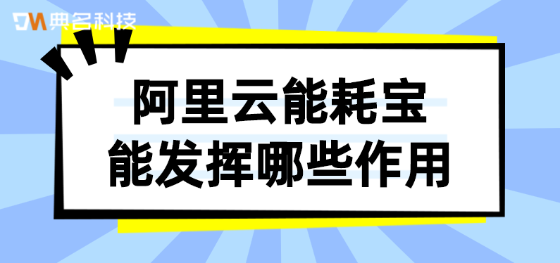 阿里云能耗宝能发挥哪些作用