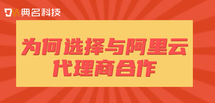 为何选择与阿里云代理商合作