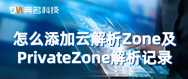 怎么添加云解析Zone及PrivateZone解析记录