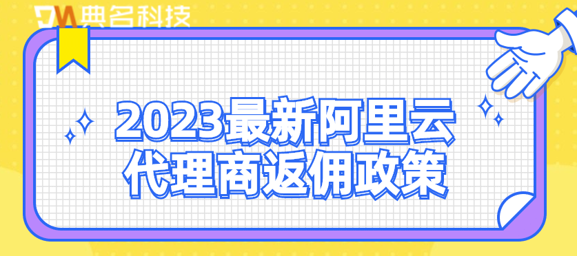 2023最新阿里云代理商返佣政策