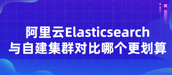 阿里云Elasticsearch与自建集群对比哪个更划算