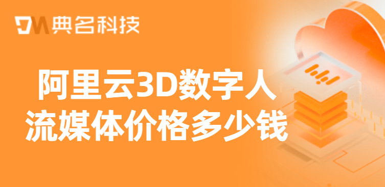 阿里云3D数字人流媒体价格多少钱